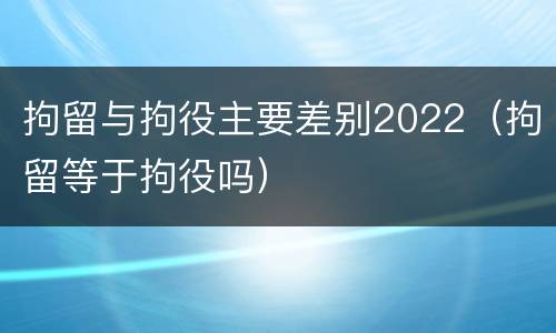 拘留与拘役主要差别2022（拘留等于拘役吗）