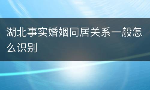 湖北事实婚姻同居关系一般怎么识别