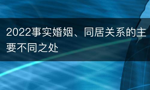 2022事实婚姻、同居关系的主要不同之处