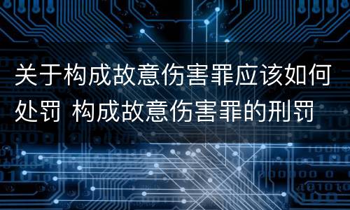 关于构成故意伤害罪应该如何处罚 构成故意伤害罪的刑罚