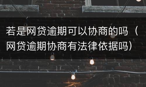 若是网贷逾期可以协商的吗（网贷逾期协商有法律依据吗）