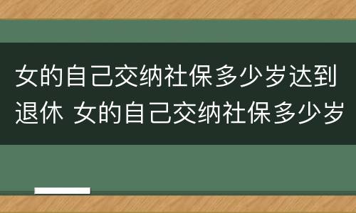 女的自己交纳社保多少岁达到退休 女的自己交纳社保多少岁达到退休时间
