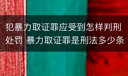 犯暴力取证罪应受到怎样判刑处罚 暴力取证罪是刑法多少条
