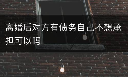 离婚后对方有债务自己不想承担可以吗