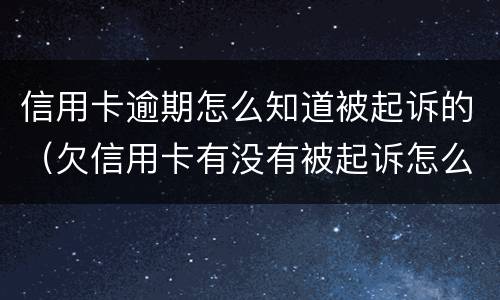 信用卡逾期怎么知道被起诉的（欠信用卡有没有被起诉怎么查）