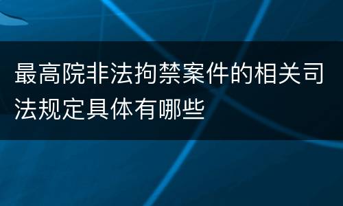 最高院非法拘禁案件的相关司法规定具体有哪些