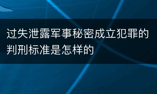过失泄露军事秘密成立犯罪的判刑标准是怎样的