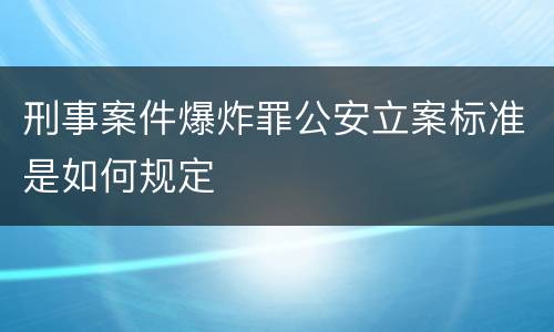 刑事案件爆炸罪公安立案标准是如何规定