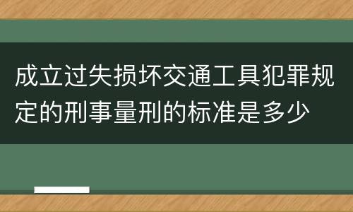 成立过失损坏交通工具犯罪规定的刑事量刑的标准是多少