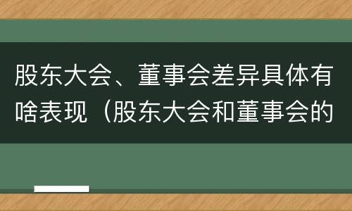 股东大会、董事会差异具体有啥表现（股东大会和董事会的权力边界）
