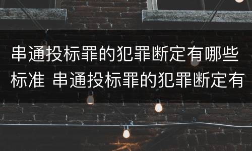 串通投标罪的犯罪断定有哪些标准 串通投标罪的犯罪断定有哪些标准规定