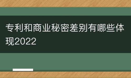 专利和商业秘密差别有哪些体现2022