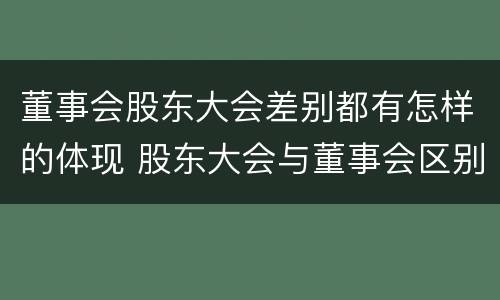 董事会股东大会差别都有怎样的体现 股东大会与董事会区别