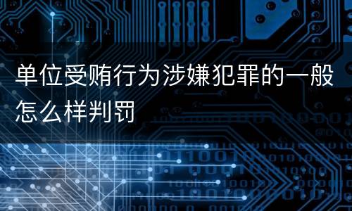 单位受贿行为涉嫌犯罪的一般怎么样判罚