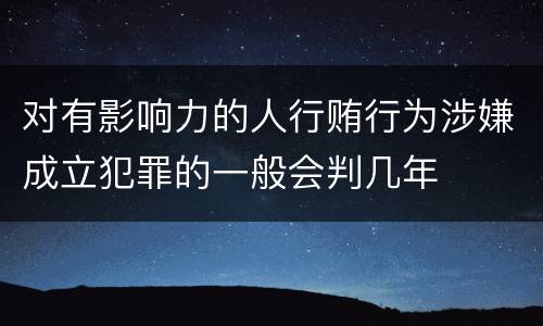 对有影响力的人行贿行为涉嫌成立犯罪的一般会判几年