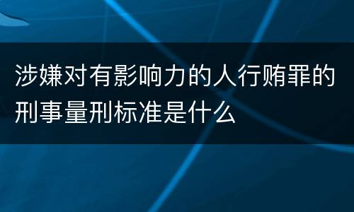 涉嫌对有影响力的人行贿罪的刑事量刑标准是什么