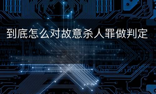 到底怎么对故意杀人罪做判定