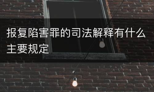 报复陷害罪的司法解释有什么主要规定