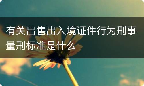 有关出售出入境证件行为刑事量刑标准是什么