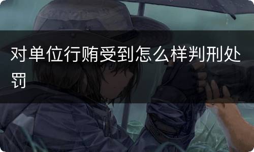 对单位行贿受到怎么样判刑处罚