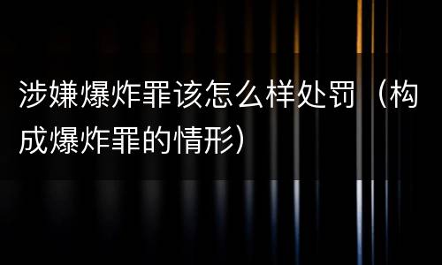 涉嫌爆炸罪该怎么样处罚（构成爆炸罪的情形）