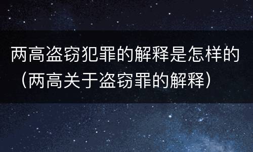 两高盗窃犯罪的解释是怎样的（两高关于盗窃罪的解释）