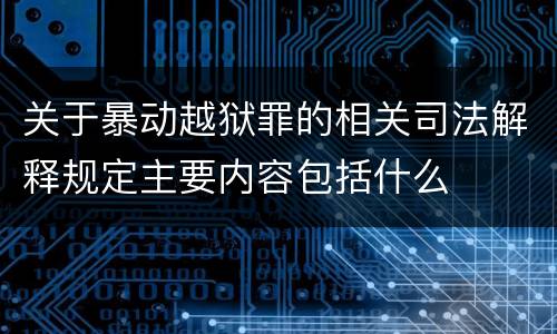 关于暴动越狱罪的相关司法解释规定主要内容包括什么