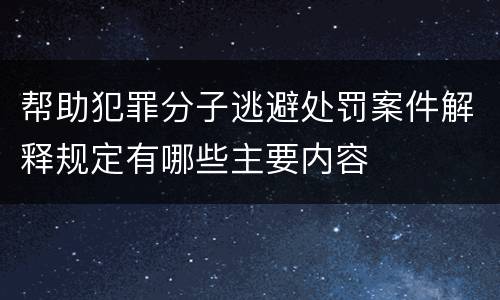 帮助犯罪分子逃避处罚案件解释规定有哪些主要内容