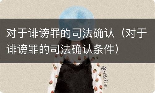 对于诽谤罪的司法确认（对于诽谤罪的司法确认条件）
