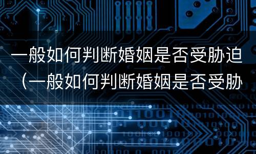 一般如何判断婚姻是否受胁迫（一般如何判断婚姻是否受胁迫呢）