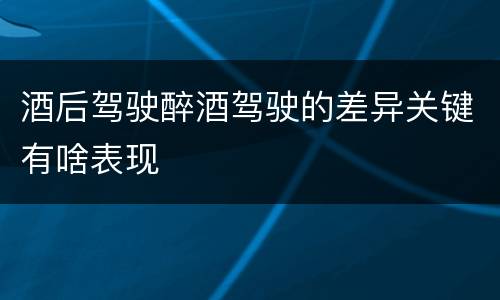 酒后驾驶醉酒驾驶的差异关键有啥表现