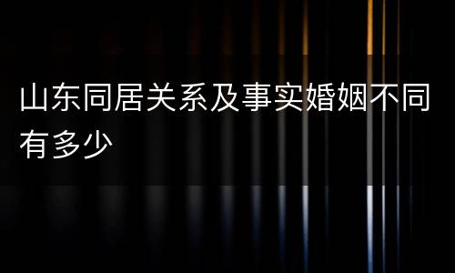 山东同居关系及事实婚姻不同有多少