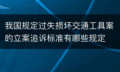 我国规定过失损坏交通工具案的立案追诉标准有哪些规定