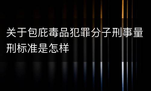 关于包庇毒品犯罪分子刑事量刑标准是怎样