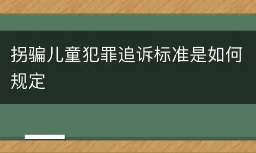 拐骗儿童犯罪追诉标准是如何规定