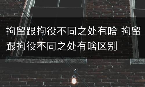 拘留跟拘役不同之处有啥 拘留跟拘役不同之处有啥区别