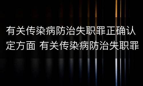 有关传染病防治失职罪正确认定方面 有关传染病防治失职罪正确认定方面的问题