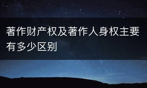 著作财产权及著作人身权主要有多少区别