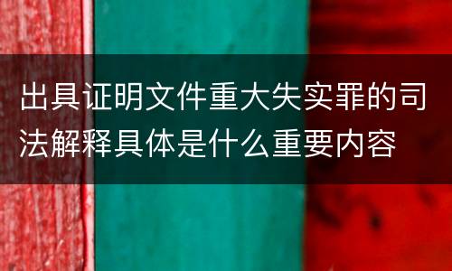 出具证明文件重大失实罪的司法解释具体是什么重要内容