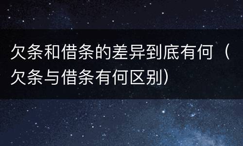 欠条和借条的差异到底有何（欠条与借条有何区别）