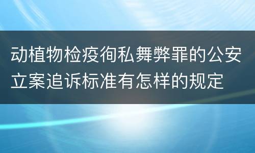 动植物检疫徇私舞弊罪的公安立案追诉标准有怎样的规定