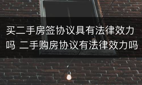 买二手房签协议具有法律效力吗 二手购房协议有法律效力吗