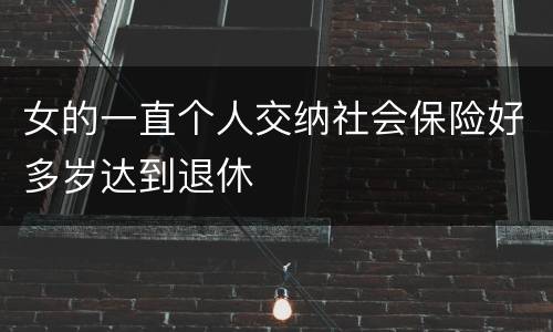 女的一直个人交纳社会保险好多岁达到退休