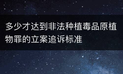 多少才达到非法种植毒品原植物罪的立案追诉标准