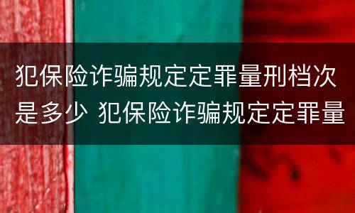 犯保险诈骗规定定罪量刑档次是多少 犯保险诈骗规定定罪量刑档次是多少天