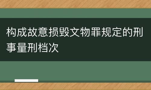 构成故意损毁文物罪规定的刑事量刑档次