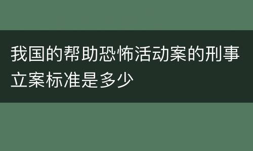 我国的帮助恐怖活动案的刑事立案标准是多少