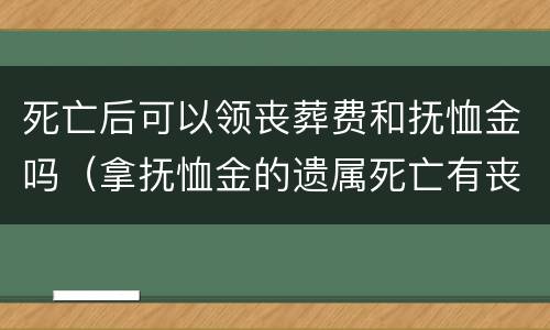 死亡后可以领丧葬费和抚恤金吗（拿抚恤金的遗属死亡有丧葬费吗?）