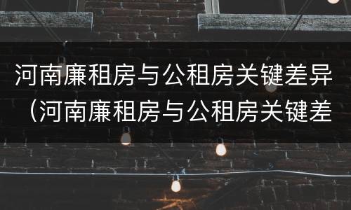 河南廉租房与公租房关键差异（河南廉租房与公租房关键差异在哪）