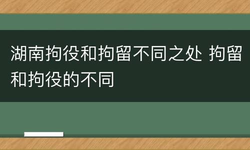 湖南拘役和拘留不同之处 拘留和拘役的不同
